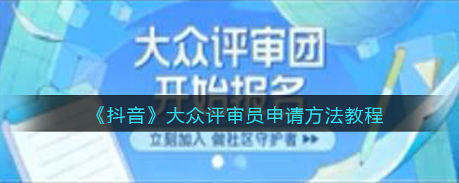 抖音大众评审员怎么申请-抖音大众评审员申请方法一览