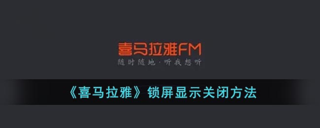 喜马拉雅怎么关闭锁屏显示-喜马拉雅锁屏显示取消教程一览