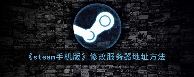 《steam手机版》修改服务器地址方法