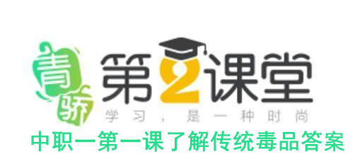 2020青骄第二课堂中职一第一课了解传统毒品答案