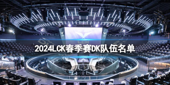 《lol》2024LCK春季赛DK队伍名单一览