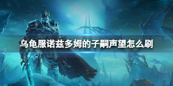 《魔兽世界》乌龟服诺兹多姆的子嗣声望刷取方法