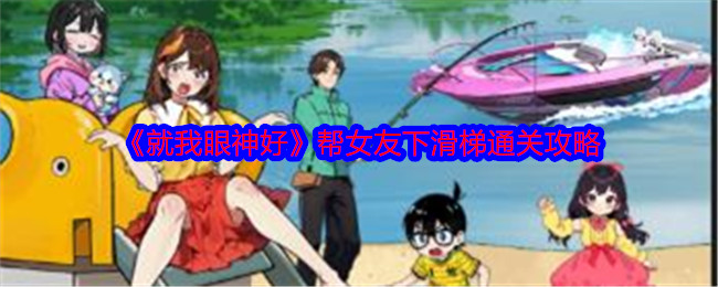 《就我眼神好》帮女友下滑梯通关攻略